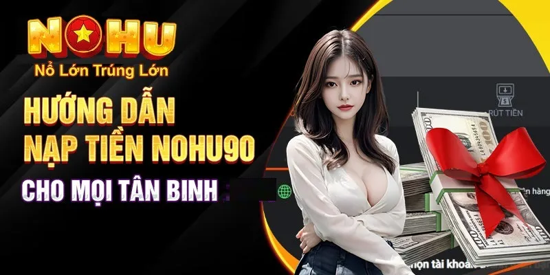 Hướng dẫn nạp tiền nohu90 cho tân binh