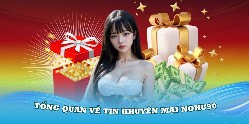 Tổng quan chi tiết về tin khuyến mại Nohu90